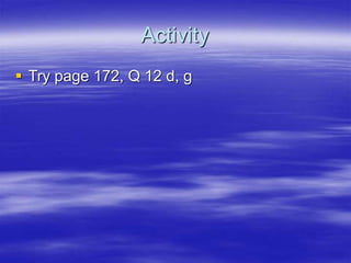 Activity
 Try page 172, Q 12 d, g
 