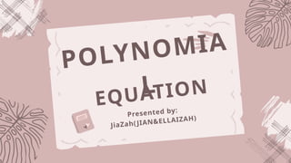 POLYNOMIA
L
EQUATION
Presented by:
JiaZah(JIAN&ELLAIZAH)