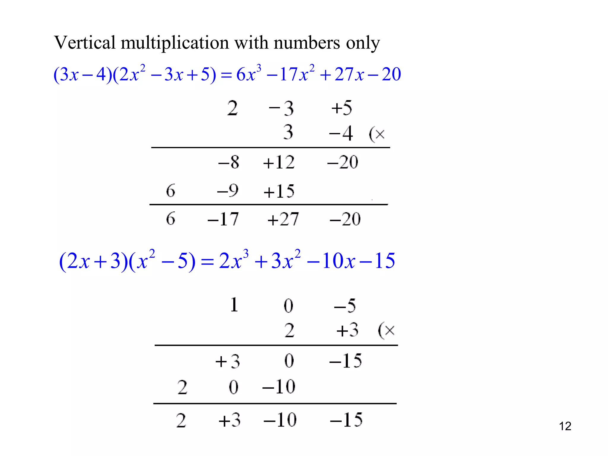 Vertical multiplication with numbers only
(3 x − 4)(2 x 2 − 3 x + 5) = 6 x3 − 17 x 2 + 27 x − 20

(2 x + 3)( x 2 − 5) = 2 x 3 + 3 x 2 − 10 x − 15

12

 