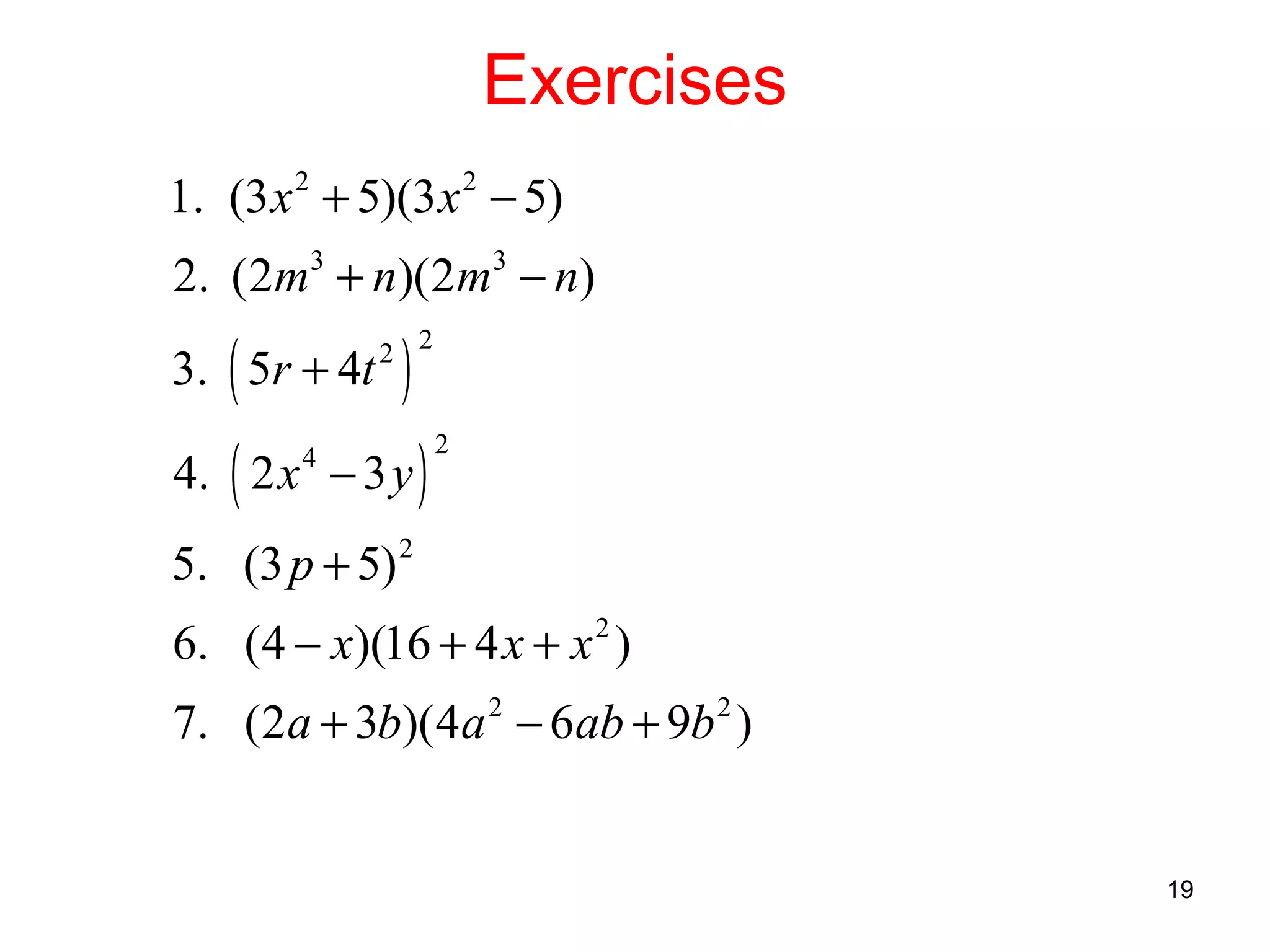 Exercises
1. (3 x + 5)(3 x − 5)
2

2

2. (2m3 + n)(2m3 − n)
3. ( 5r + 4t

)

2 2

4. ( 2 x − 3 y )
4

2

5. (3 p + 5) 2
6. (4 − x)(16 + 4 x + x 2 )
7. (2a + 3b)(4a 2 − 6ab + 9b 2 )

19

 