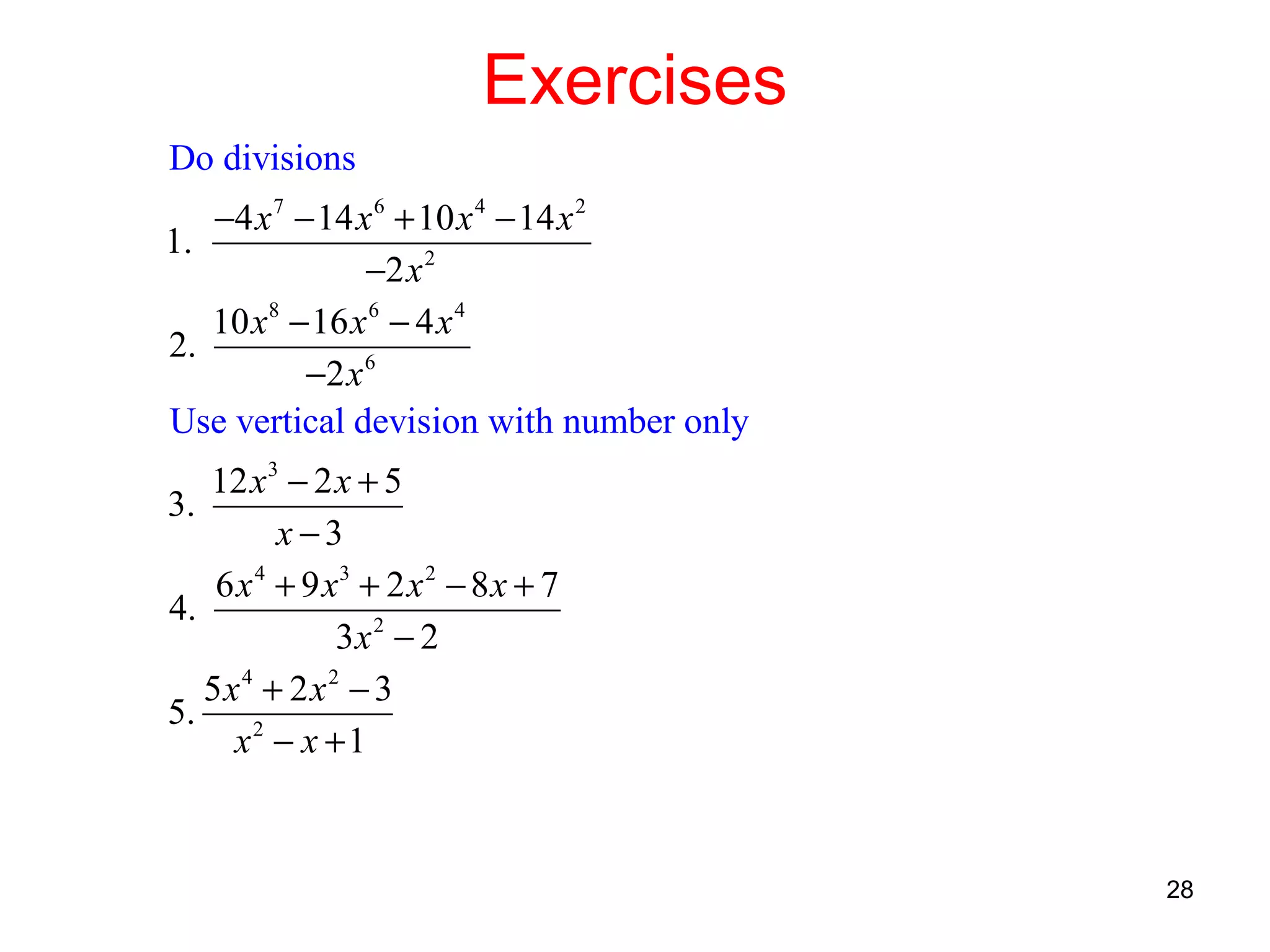 Exercises
Do divisions
−4 x 7 − 14 x 6 + 10 x 4 − 14 x 2
1.
−2 x 2
10 x8 − 16 x 6 − 4 x 4
2.
−2 x 6
Use vertical devision with number only
12 x 3 − 2 x + 5
3.
x −3
6 x 4 + 9 x3 + 2 x 2 − 8 x + 7
4.
3x 2 − 2
5x4 + 2x2 − 3
5.
x2 − x + 1

28

 