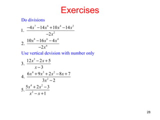 Exercises
Do divisions
−4 x 7 − 14 x 6 + 10 x 4 − 14 x 2
1.
−2 x 2
10 x8 − 16 x 6 − 4 x 4
2.
−2 x 6
Use vertical devision with number only
12 x 3 − 2 x + 5
3.
x −3
6 x 4 + 9 x3 + 2 x 2 − 8 x + 7
4.
3x 2 − 2
5x4 + 2x2 − 3
5.
x2 − x + 1

28

 