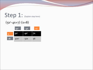 Step 1:  (Explain step here) (5x 2 -4x+7) (x+8) 5x 3 -4x 2 7x 40x 2 -32x 56 -4x 5x 2 x +8 +7 