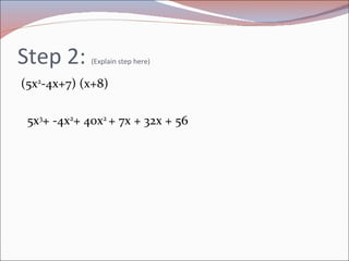 Step 2:  (Explain step here) (5x 2 -4x+7) (x+8) 5x 3 + -4x 2 + 40x 2  + 7x + 32x + 56  