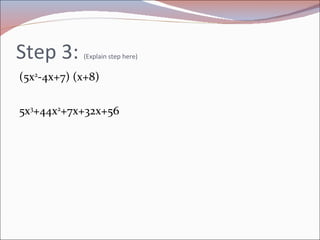 Step 3:  (Explain step here) (5x 2 -4x+7) (x+8) 5x 3 +44x 2 +7x+32x+56 