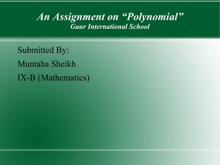 An Assignment on “Polynomial”
Gaur International School
Submitted By:
Muntaha Sheikh
IX-B (Mathematics)
 