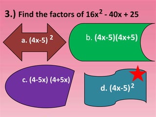 3.) Find the factors of 16x - 40x + 25
2
d. (4x-5)2
a. (4x-5) 2 b. (4x-5)(4x+5)
c. (4-5x) (4+5x)
 