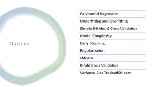 Outlines
Polynomial Regression
Underfitting and Overfitting
Simple (Holdout) Cross Validation
Model Complexity
Early Stopping
Regularization
Sklearn
K-fold Cross Validation
Variance-Bias TradeoffSKlearn
 