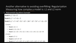 Another alternative to avoiding overfitting: Regularization
Measuring how complex a model is: L1 and L2 norm
• Polynomials Equations Example
 