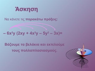 Άσκηση Να κάνετε τις  παρακάτω πράξεις: –  6 x 2 y  (2 xy  + 4 x 2 y  –  5y 2   –  3x )= Βάζουμε τα βελάκια και εκτελούμε τους πολλαπλασιασμούς. 