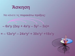 Άσκηση Να κάνετε τις  παρακάτω πράξεις: –  6 x 2 y  (2 xy  + 4 x 2 y  –  5y 2   –  3x )= = – 12 x 3 y 2   – 24 x 4 y 2   + 30 x 2 y 3   +18 x 3 y 