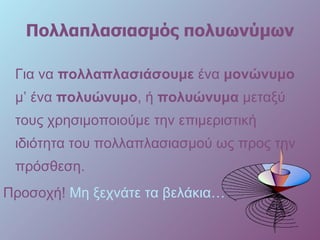 Πολλαπλασιασμός πολυωνύμων Για να  πολλαπλασιάσουμε  ένα  μονώνυμο  μ’ ένα  πολυώνυμο , ή  πολυώνυμα  μεταξύ τους χρησιμοποιούμε την επιμεριστική ιδιότητα του πολλαπλασιασμού ως προς την πρόσθεση. Προσοχή!  Μη ξεχνάτε τα βελάκια… 