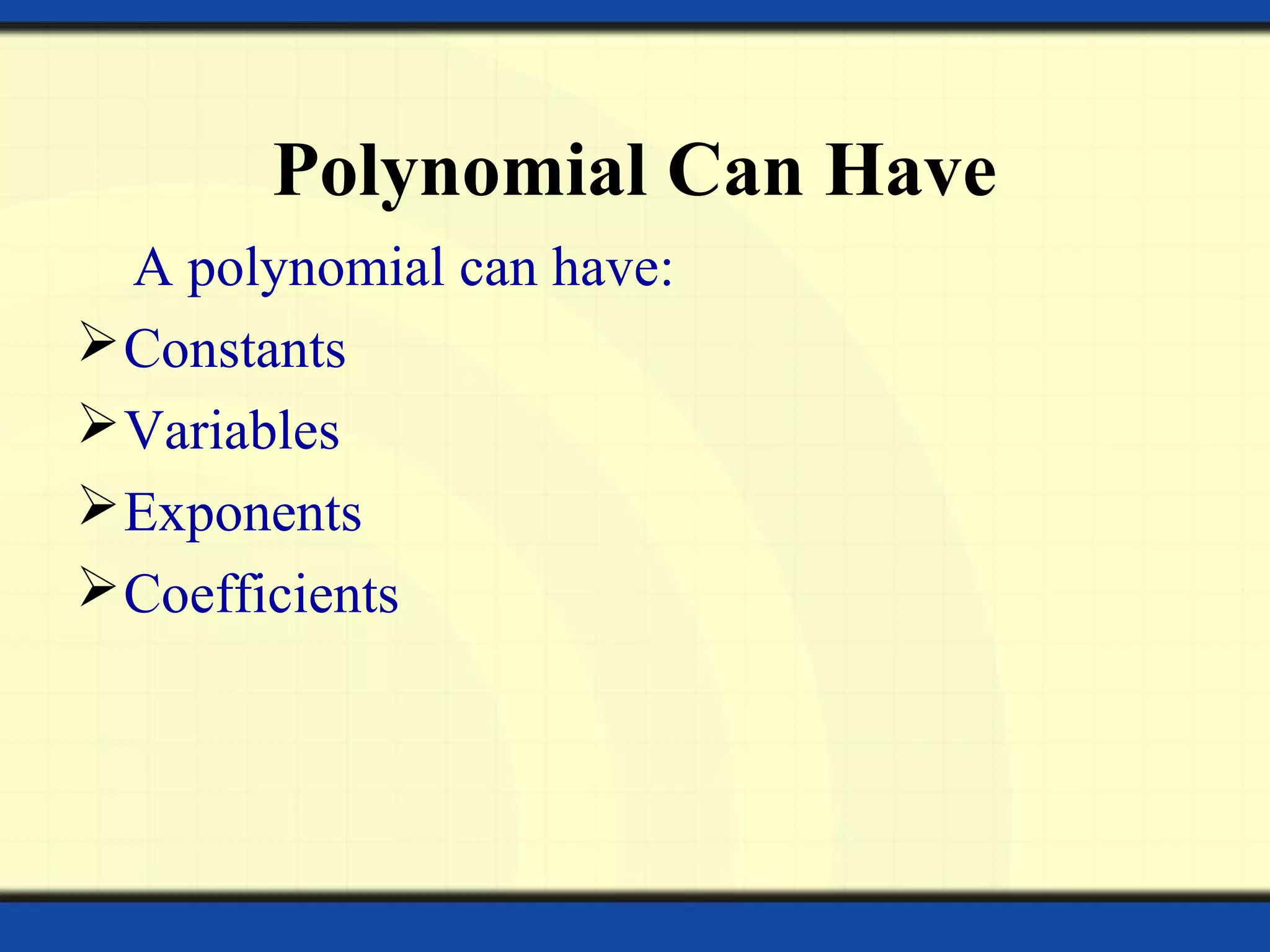 Polynomial Can Have
A polynomial can have:
Constants
Variables
Exponents
Coefficients
 