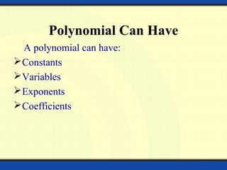 Polynomial Can Have
A polynomial can have:
Constants
Variables
Exponents
Coefficients
 