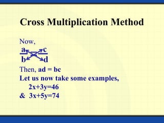 Cross Multiplication Method
Now,
Then, ad = bc
Let us now take some examples,
2x+3y=46
& 3x+5y=74
 