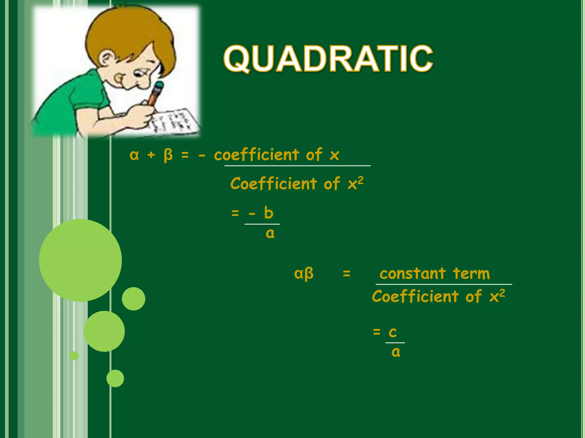 α + β = - coefficient of x
Coefficient of x2
= - b
a
αβ = constant term
Coefficient of x2
= c
a
 