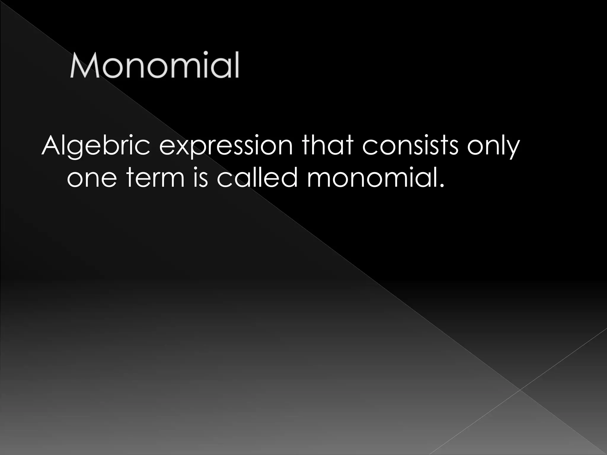 Algebric expression that consists only
one term is called monomial.
 