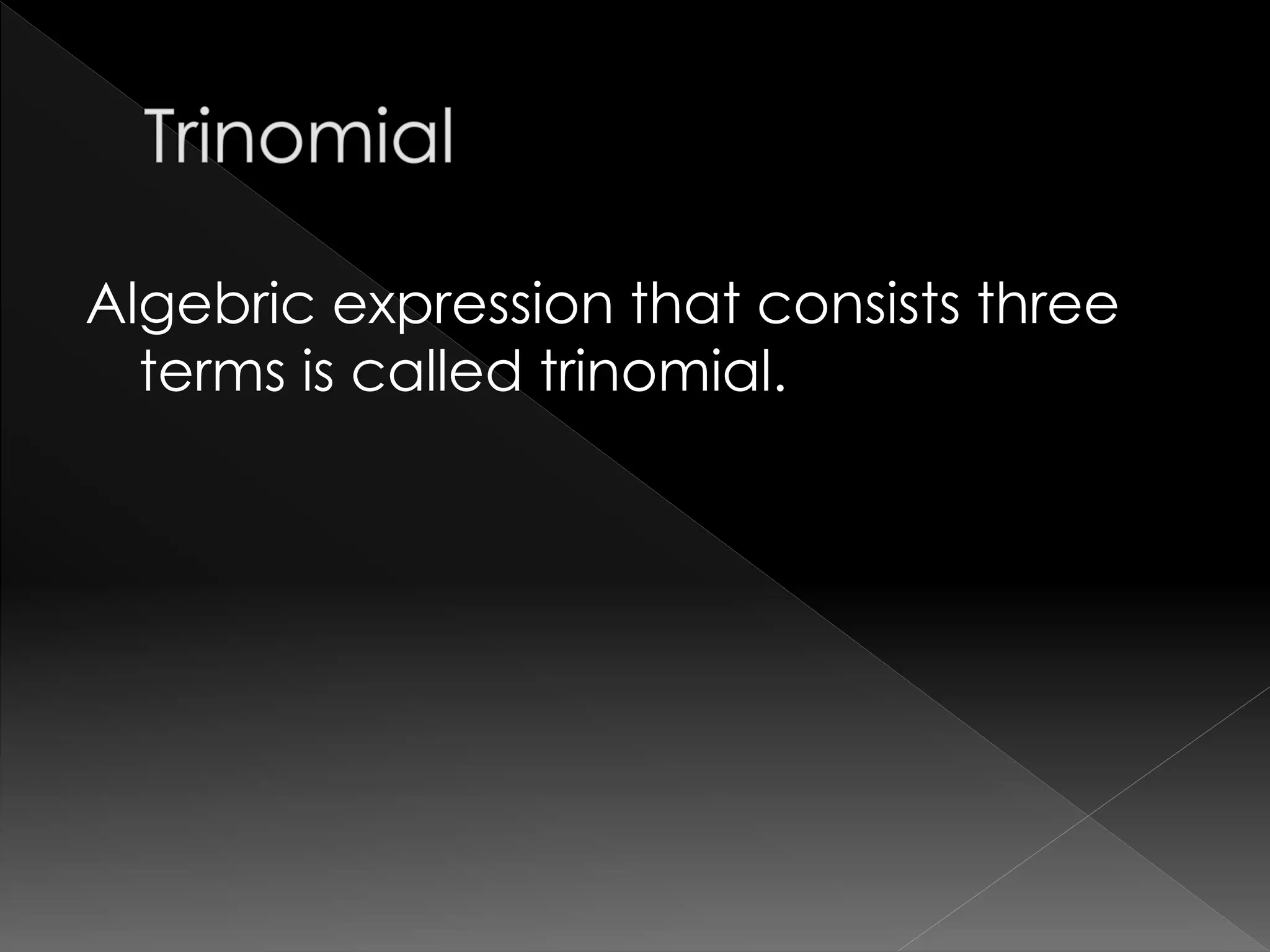 Algebric expression that consists three
terms is called trinomial.
 