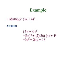 Example 
• Multiply: (3x + 4)2. 
( 3x + 4 )2 
=(3x)2 + (2)(3x) (4) + 42 
=9x2 + 24x + 16 
Solution: 
 