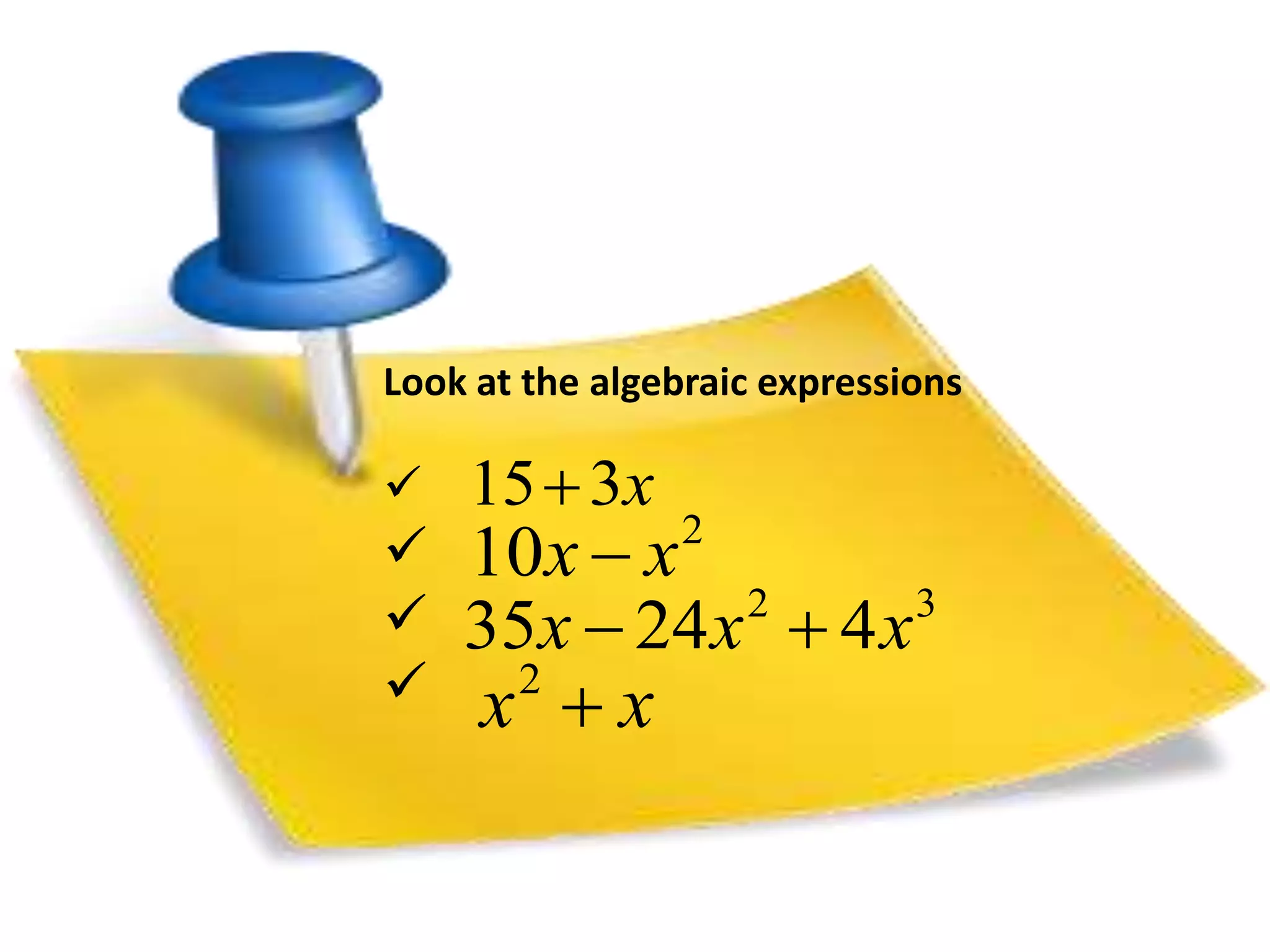 Look at the algebraic expressions 
 
 
 
 
153x 
10x  x2 
2 3 35x  24x  4x 
x  x 2 
 