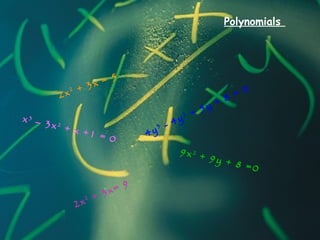 Polynomials
2x2 + 3x = 5
2x2 + 3x= 9
x3
– 3x2
+ x +1 = 0 4y
3 - 4y
2 + 5y + 8 = 0
9x2
+ 9y + 8 =0
 
