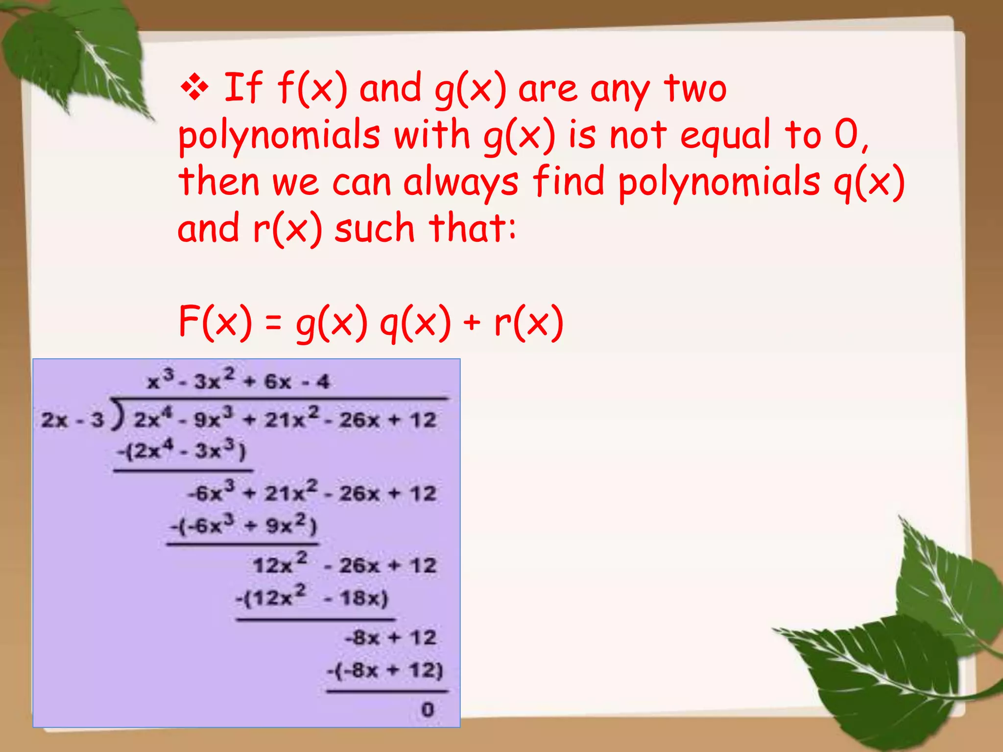  If f(x) and g(x) are any two
polynomials with g(x) is not equal to 0,
then we can always find polynomials q(x)
and r(x) such that:
F(x) = g(x) q(x) + r(x)