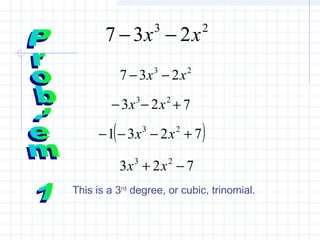 23
237 xx −−
23
237 xx −−
3
3x− 2
2x− 7+
( )7231 23
+−−− xx
723 23
−+ xx
This is a 3rd
degree, or cubic, trinomial.
 