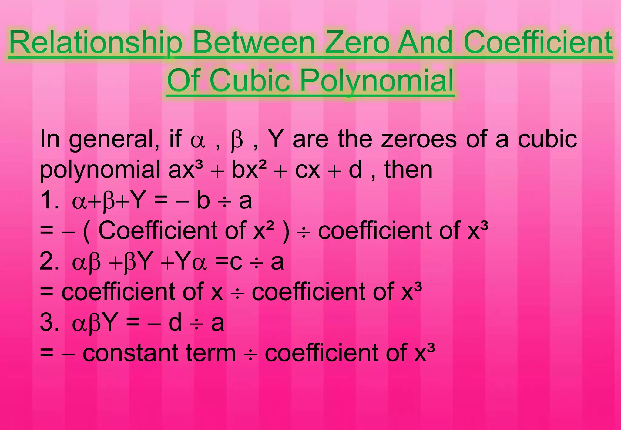 In general, if  ,  , Y are the zeroes of a cubic
polynomial ax³  bx²  cx  d , then
1. Y =  b  a
=  ( Coefficient of x² )  coefficient of x³
2.  Y Y =c  a
= coefficient of x  coefficient of x³
3. Y =  d  a
=  constant term  coefficient of x³
 