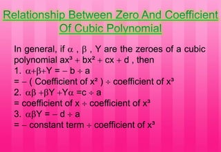 In general, if  ,  , Y are the zeroes of a cubic
polynomial ax³  bx²  cx  d , then
1. Y =  b  a
=  ( Coefficient of x² )  coefficient of x³
2.  Y Y =c  a
= coefficient of x  coefficient of x³
3. Y =  d  a
=  constant term  coefficient of x³
 