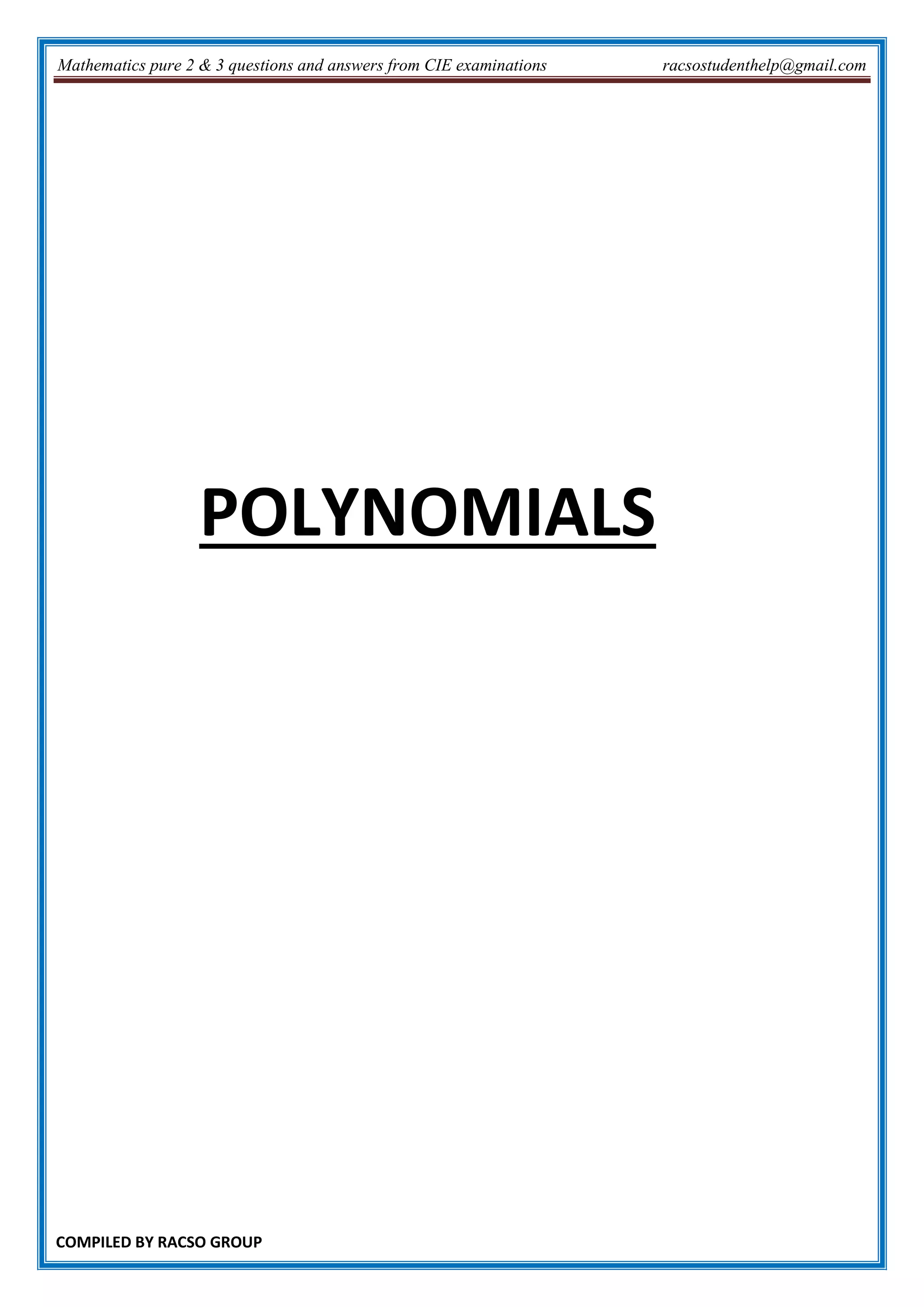 Mathematics pure 2 & 3 questions and answers from CIE examinations racsostudenthelp@gmail.com
COMPILED BY RACSO GROUP
POLYNOMIALS