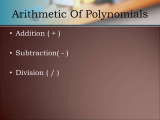 Arithmetic Of Polynomials
• Addition ( + )
• Subtraction( - )
• Division ( / )
 