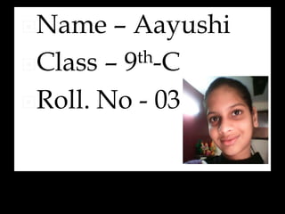 Name – Aayushi
Class – 9th-C
Roll. No - 03
 