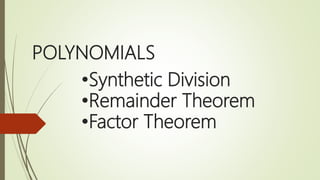 POLYNOMIALS
•Synthetic Division
•Remainder Theorem
•Factor Theorem
 