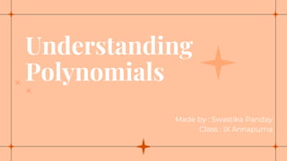 Understanding
Polynomials
Made by : Swastika Panday
Class : IX Annapurna
 