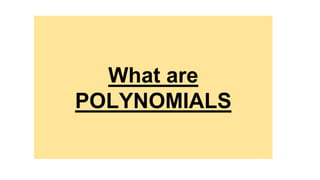 What are
POLYNOMIALS
 