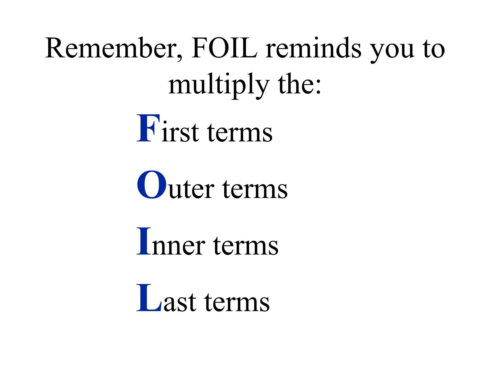 Remember, FOIL reminds you to
multiply the:
First terms
Outer terms
Inner terms
Last terms
 