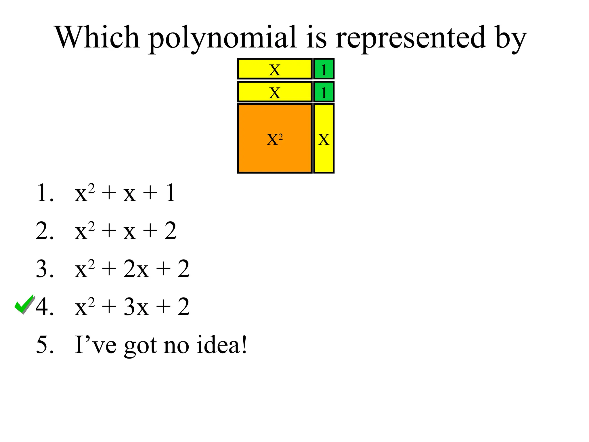 Which polynomial is represented by
X2
1
1
X
X
X
1. x2
+ x + 1
2. x2
+ x + 2
3. x2
+ 2x + 2
4. x2
+ 3x + 2
5. I’ve got no idea!
 