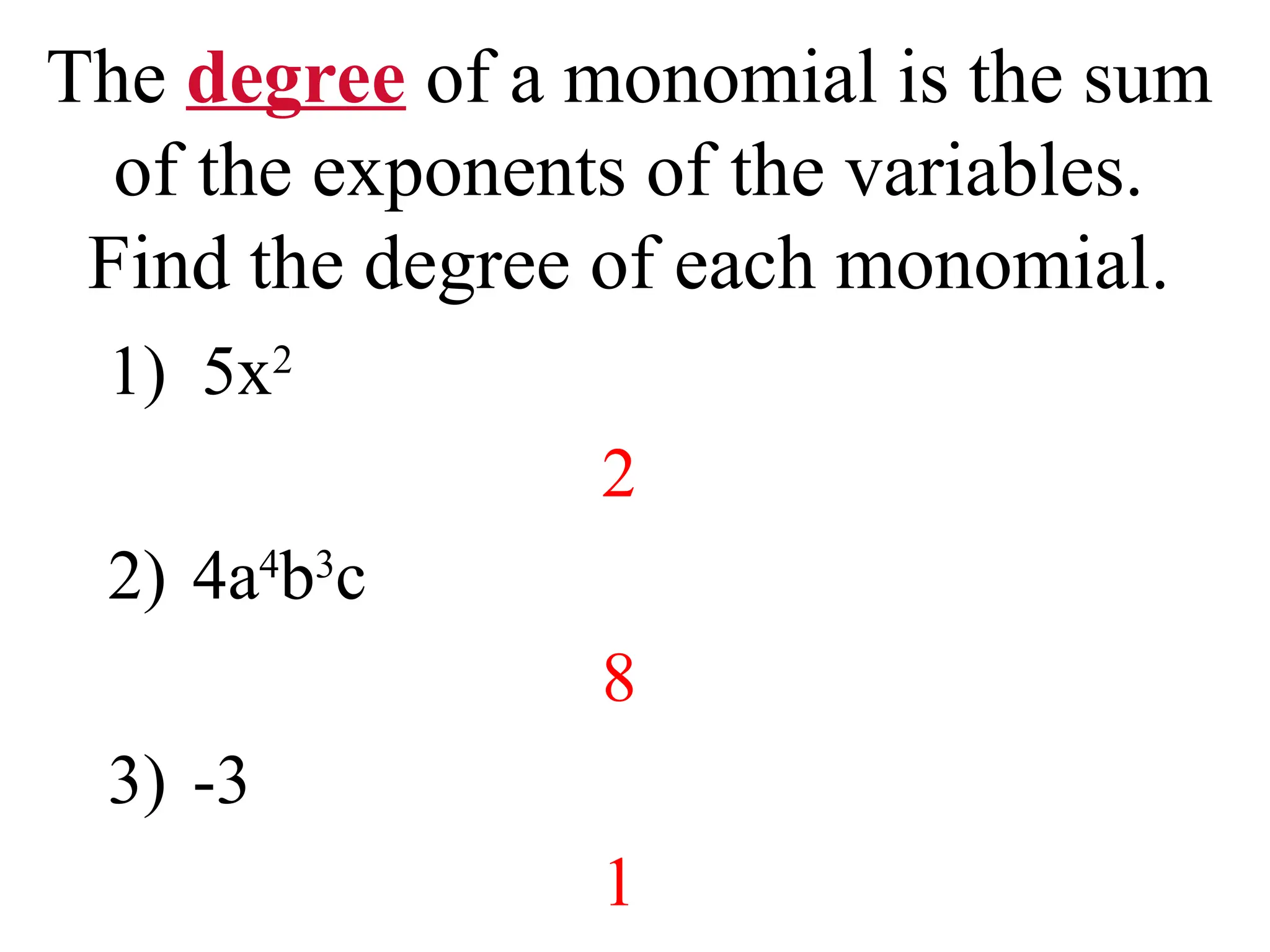 The degree of a monomial is the sum
of the exponents of the variables.
Find the degree of each monomial.
1) 5x2
2
2) 4a4
b3
c
8
3) -3
1
 