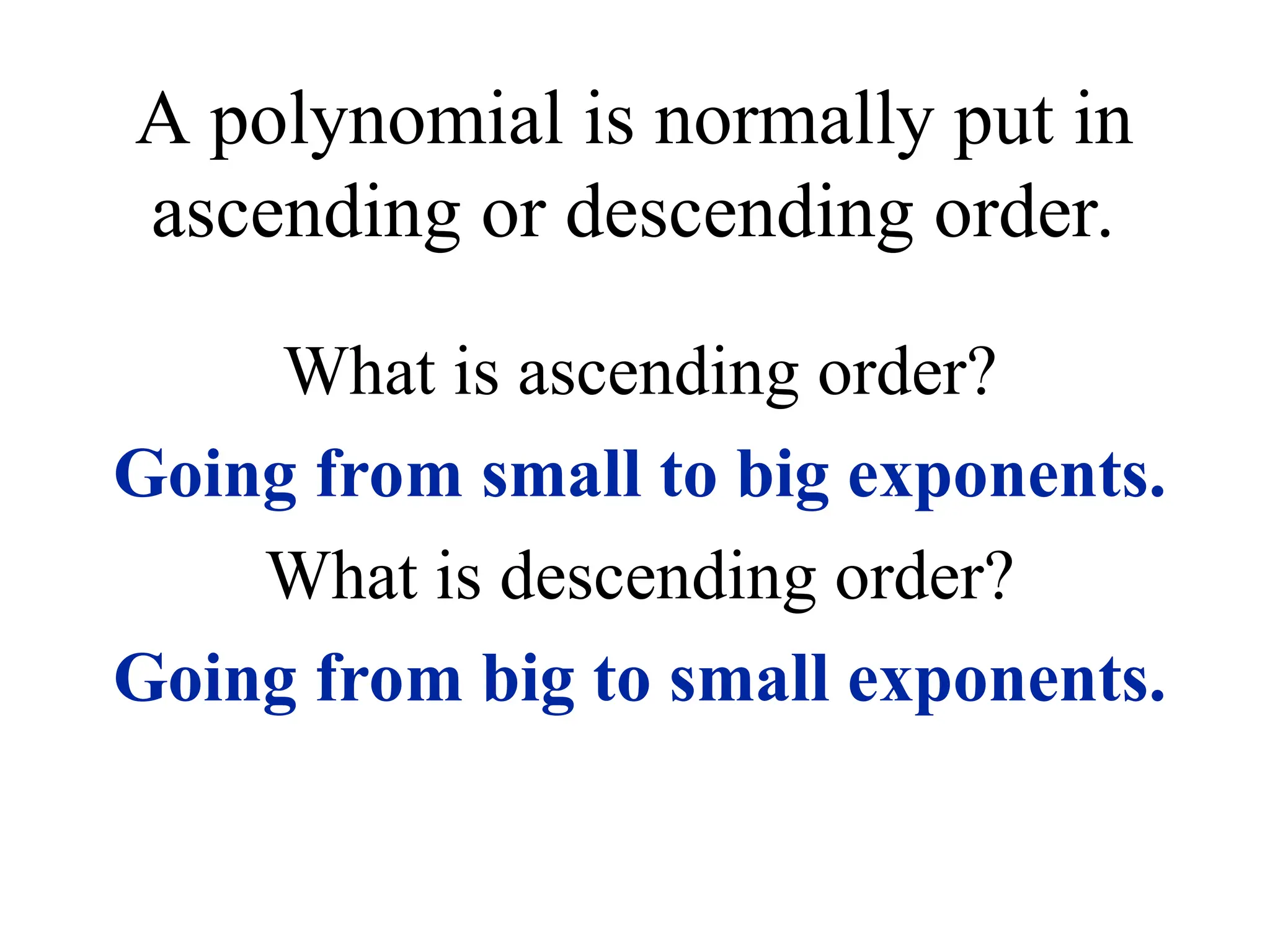 A polynomial is normally put in
ascending or descending order.
What is ascending order?
Going from small to big exponents.
What is descending order?
Going from big to small exponents.
 
