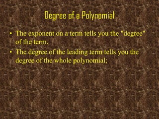 Degree of a Polynomial
• The exponent on a term tells you the "degree"
of the term.
• The degree of the leading term tells you the
degree of the whole polynomial;
 