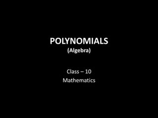 POLYNOMIALS
(Algebra)
Class – 10
Mathematics
 