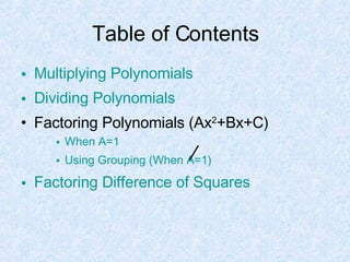 Table of Contents Multiplying Polynomials Dividing Polynomials Factoring Polynomials (Ax 2 +Bx+C) When A=1 Using Grouping (When A=1) Factoring Difference of Squares 