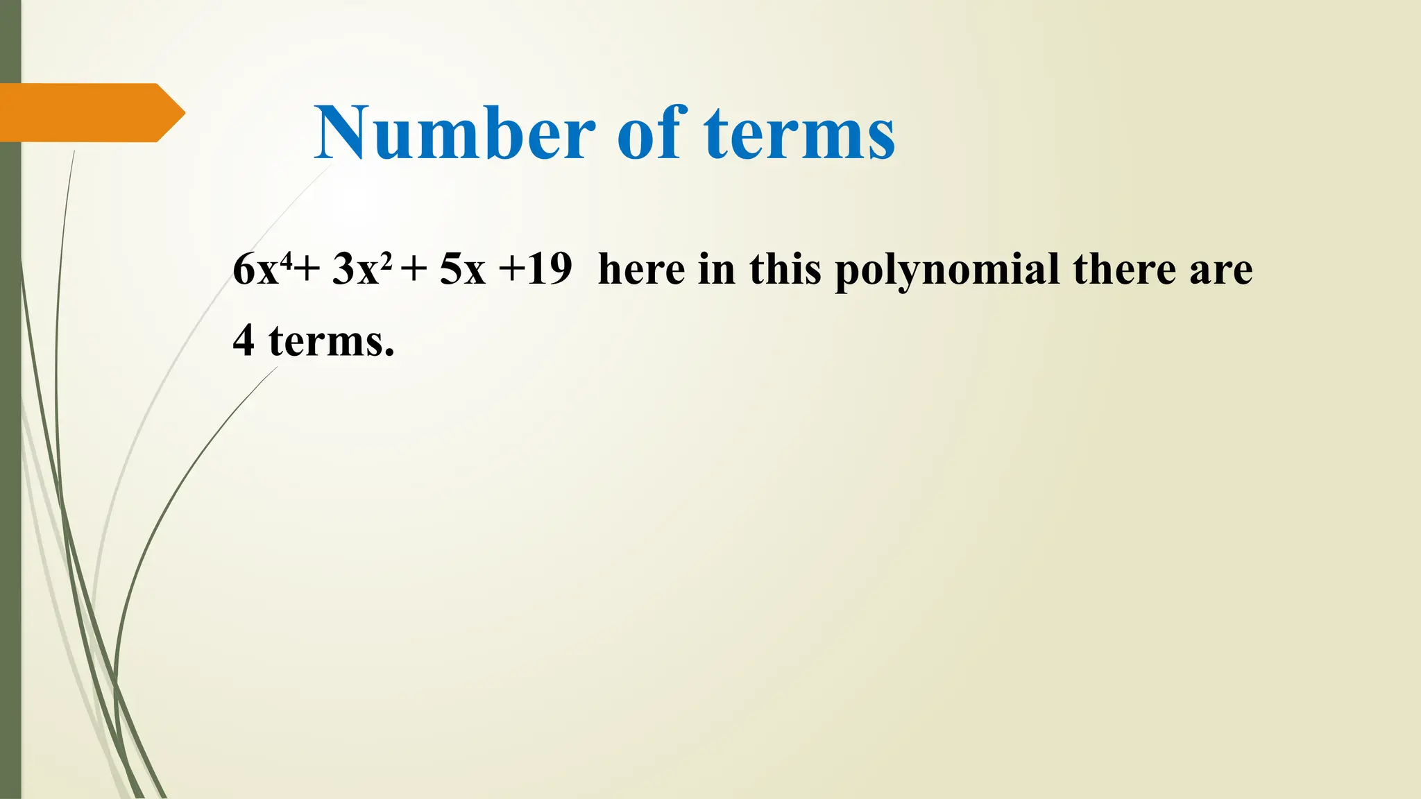 Number of terms
6x4
+ 3x2
+ 5x +19 here in this polynomial there are
4 terms.
 