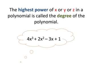The highest power of x or y or z in a
polynomial is called the degree of the
polynomial.
4x3 + 2x2 – 3x + 1
 