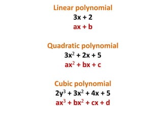Linear polynomial
3x + 2
ax + b
Quadratic polynomial
3x2 + 2x + 5
ax2 + bx + c
Cubic polynomial
2y3 + 3x2 + 4x + 5
ax3 + bx2 + cx + d
 