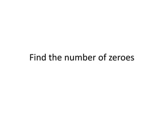 Find the number of zeroes
 