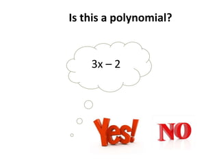Is this a polynomial?
3x – 2
 
