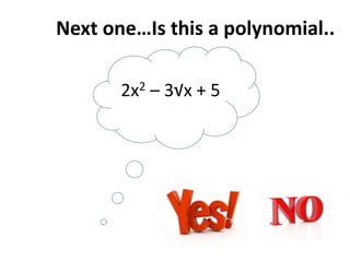 Next one…Is this a polynomial..
2x2 – 3√x + 5
 