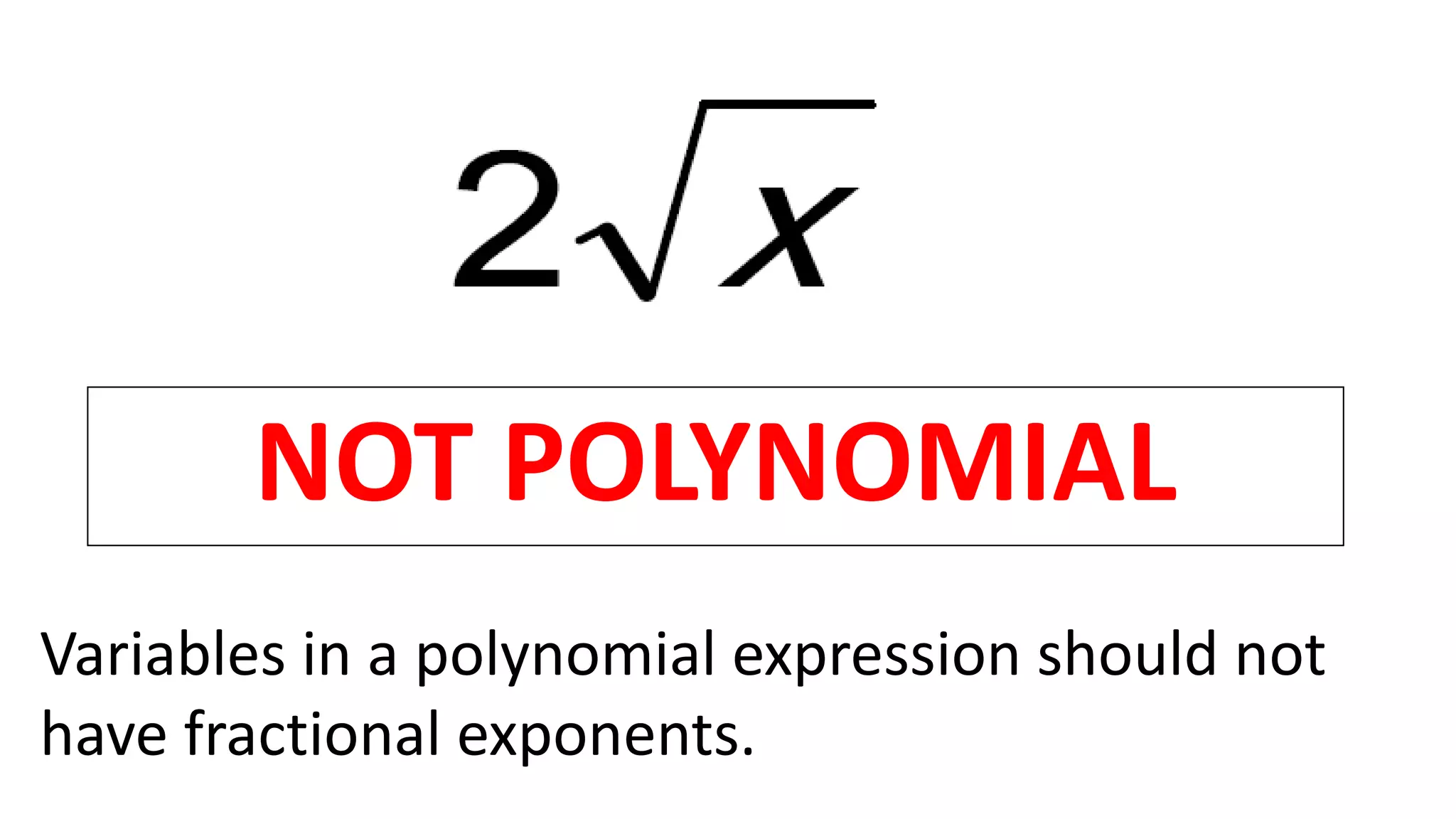 NOT POLYNOMIAL
Variables in a polynomial expression should not
have fractional exponents.