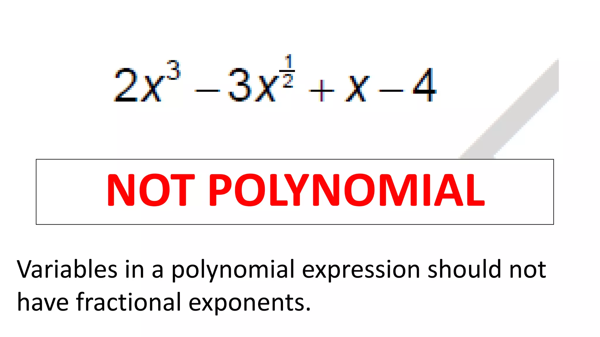 NOT POLYNOMIAL
Variables in a polynomial expression should not
have fractional exponents.